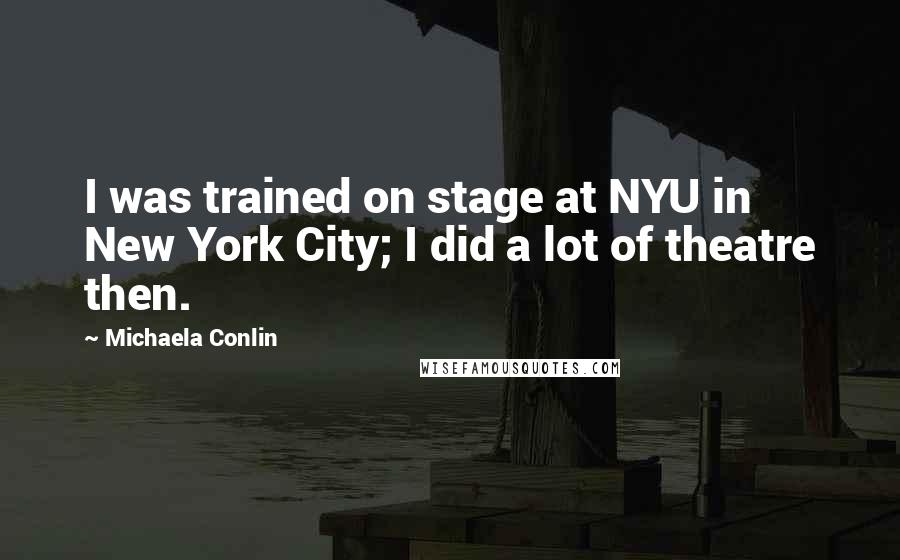 Michaela Conlin Quotes: I was trained on stage at NYU in New York City; I did a lot of theatre then.