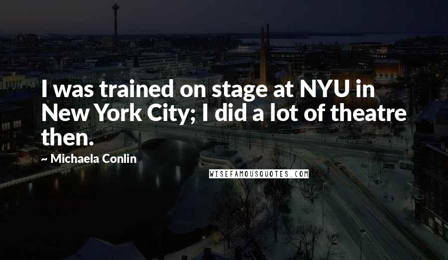 Michaela Conlin Quotes: I was trained on stage at NYU in New York City; I did a lot of theatre then.