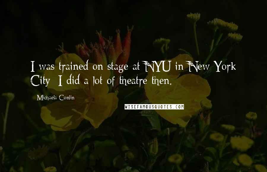 Michaela Conlin Quotes: I was trained on stage at NYU in New York City; I did a lot of theatre then.