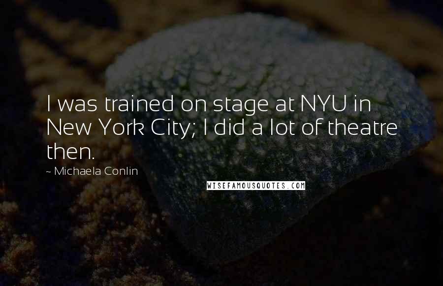 Michaela Conlin Quotes: I was trained on stage at NYU in New York City; I did a lot of theatre then.