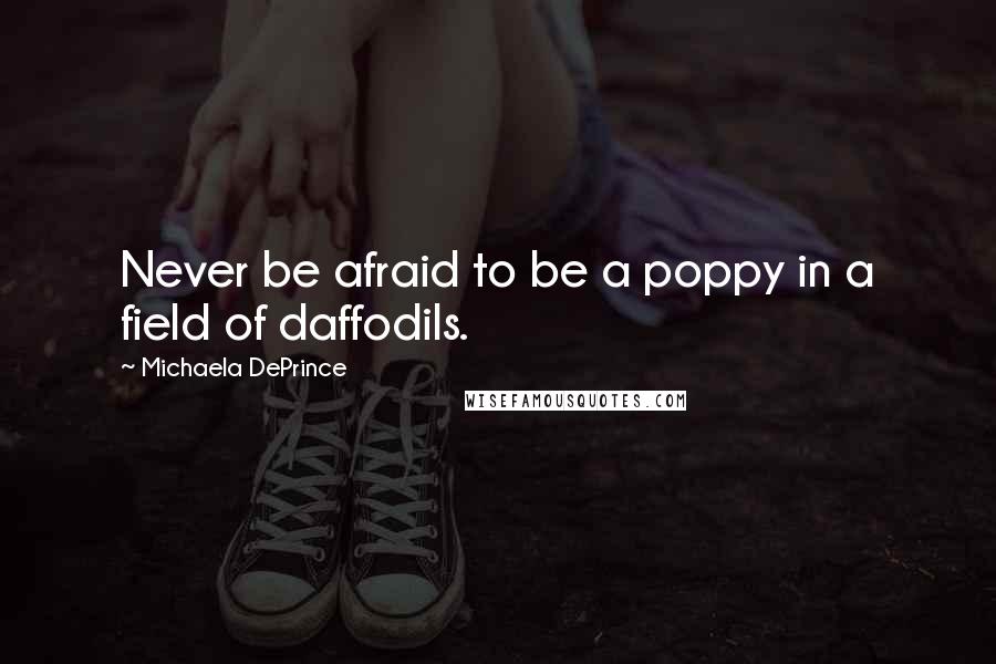 Michaela DePrince Quotes: Never be afraid to be a poppy in a field of daffodils.