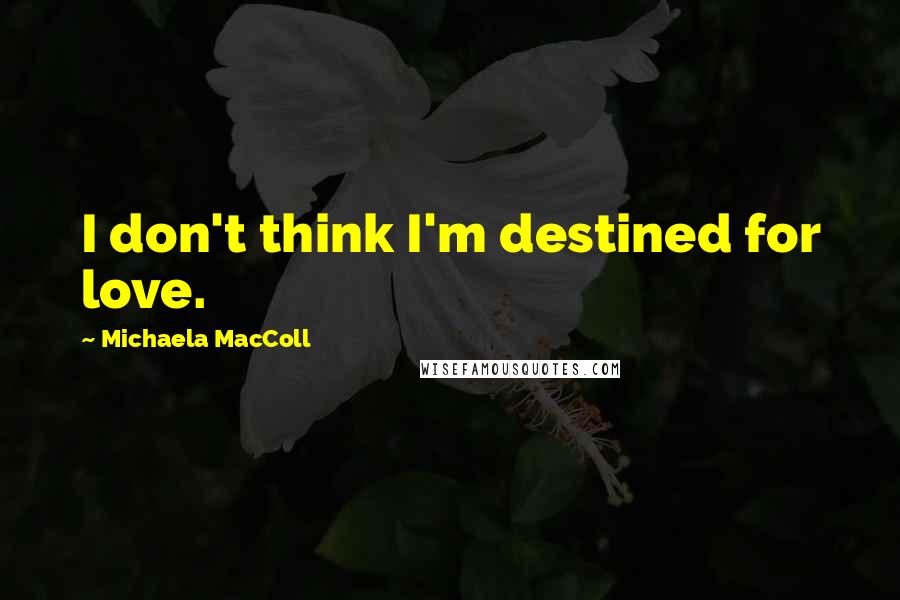 Michaela MacColl Quotes: I don't think I'm destined for love.