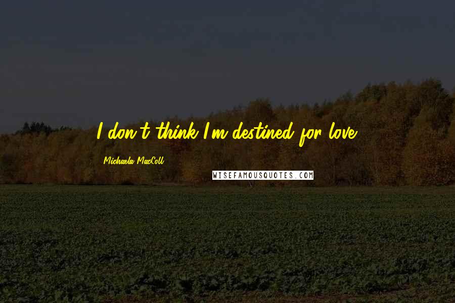 Michaela MacColl Quotes: I don't think I'm destined for love.