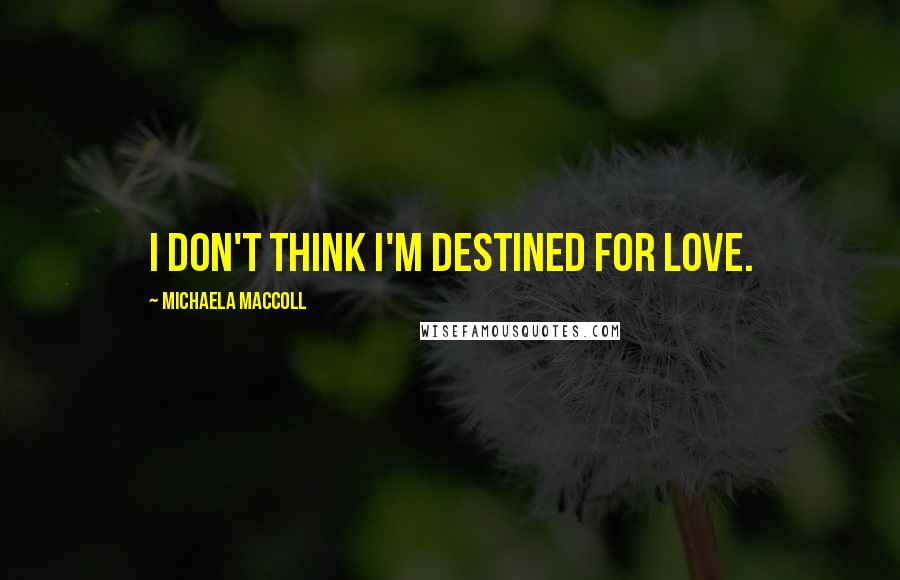 Michaela MacColl Quotes: I don't think I'm destined for love.