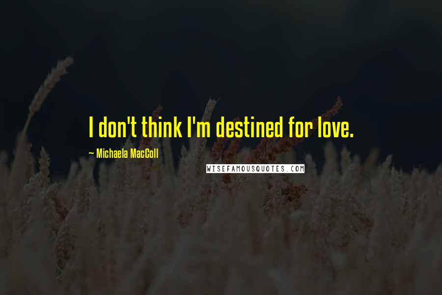 Michaela MacColl Quotes: I don't think I'm destined for love.