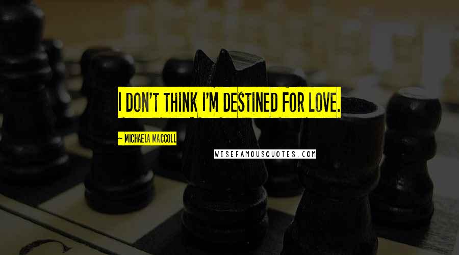 Michaela MacColl Quotes: I don't think I'm destined for love.