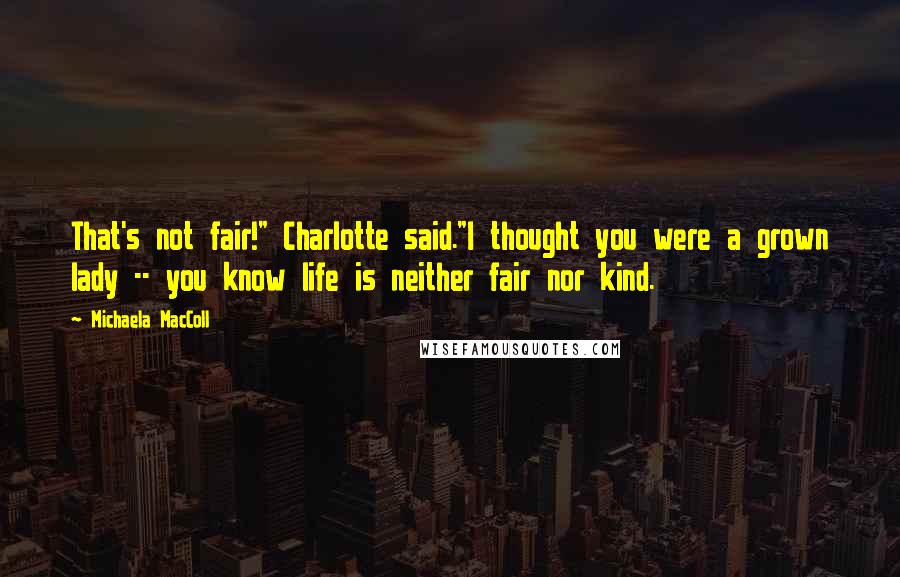 Michaela MacColl Quotes: That's not fair!" Charlotte said."I thought you were a grown lady -- you know life is neither fair nor kind.