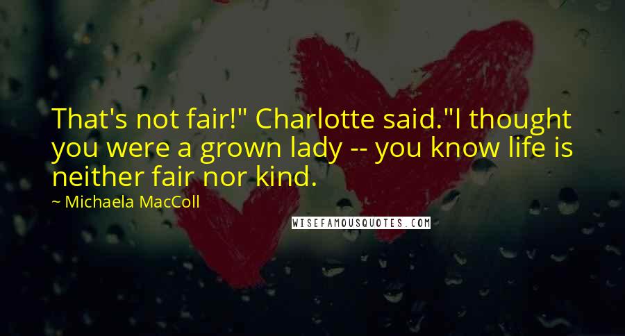 Michaela MacColl Quotes: That's not fair!" Charlotte said."I thought you were a grown lady -- you know life is neither fair nor kind.
