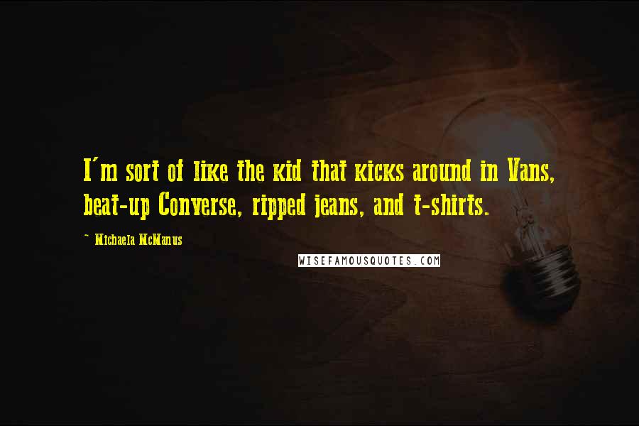 Michaela McManus Quotes: I'm sort of like the kid that kicks around in Vans, beat-up Converse, ripped jeans, and t-shirts.