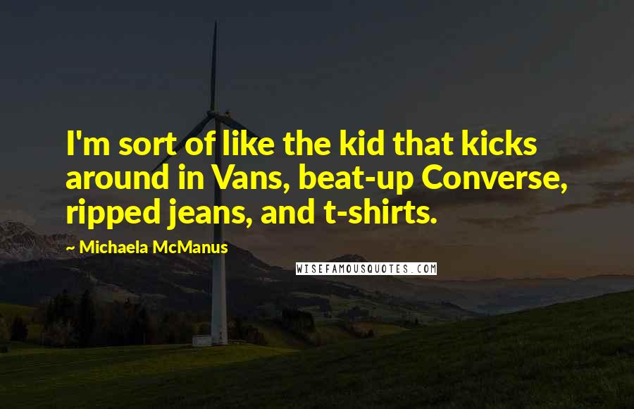 Michaela McManus Quotes: I'm sort of like the kid that kicks around in Vans, beat-up Converse, ripped jeans, and t-shirts.