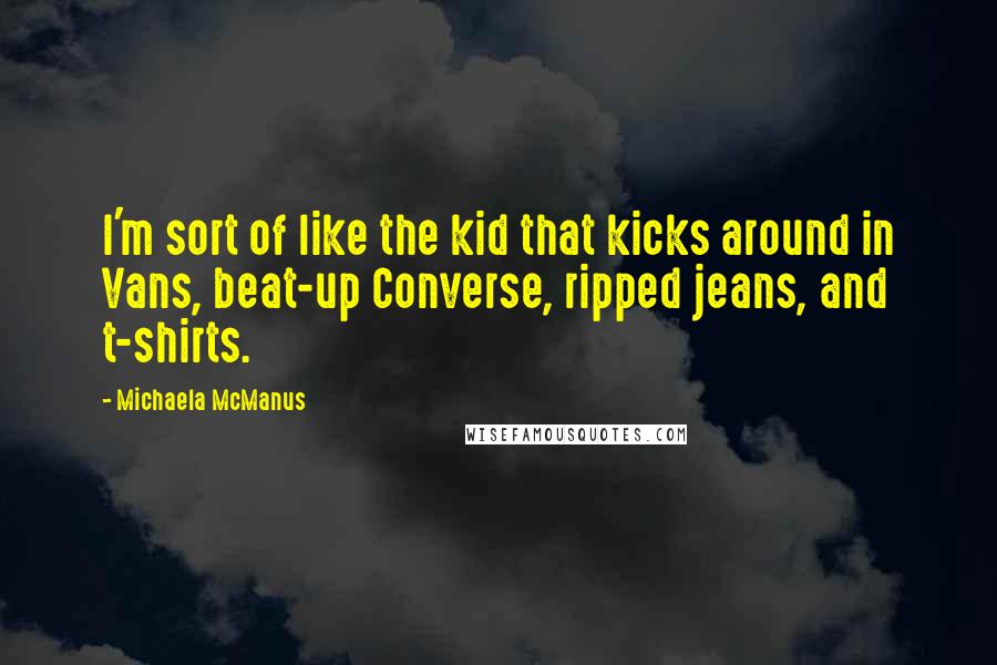 Michaela McManus Quotes: I'm sort of like the kid that kicks around in Vans, beat-up Converse, ripped jeans, and t-shirts.