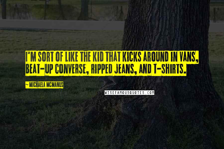 Michaela McManus Quotes: I'm sort of like the kid that kicks around in Vans, beat-up Converse, ripped jeans, and t-shirts.