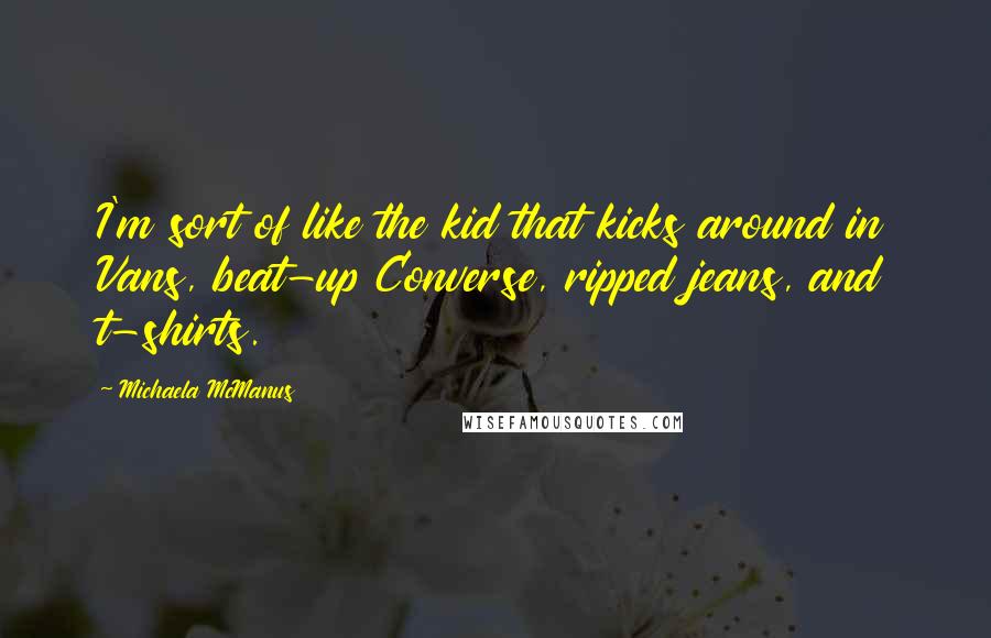 Michaela McManus Quotes: I'm sort of like the kid that kicks around in Vans, beat-up Converse, ripped jeans, and t-shirts.