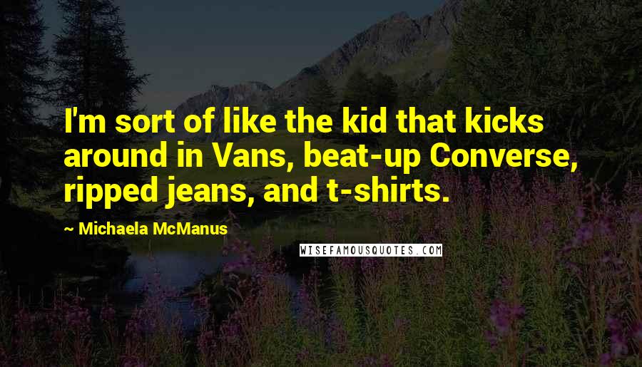 Michaela McManus Quotes: I'm sort of like the kid that kicks around in Vans, beat-up Converse, ripped jeans, and t-shirts.