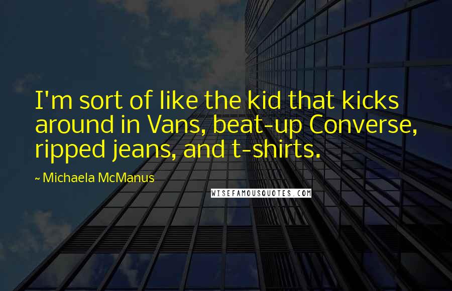 Michaela McManus Quotes: I'm sort of like the kid that kicks around in Vans, beat-up Converse, ripped jeans, and t-shirts.