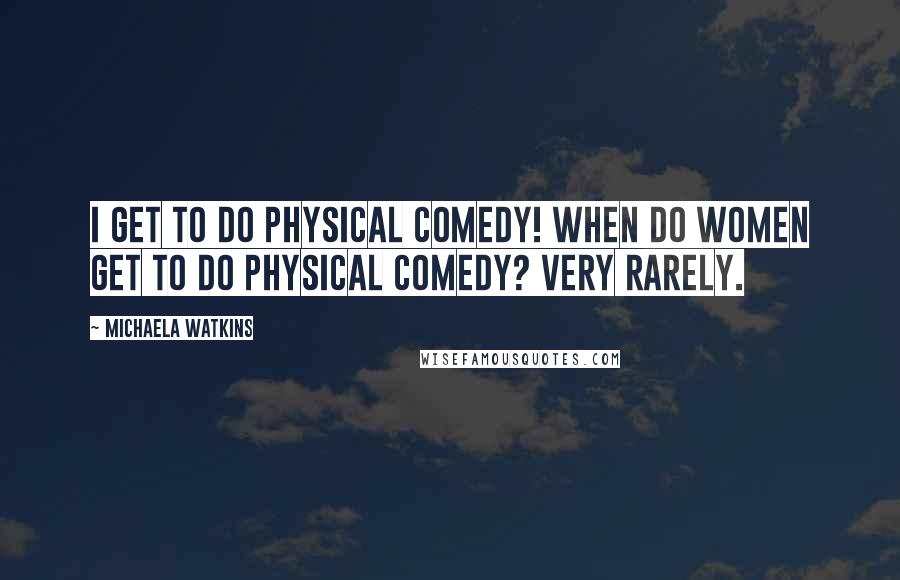 Michaela Watkins Quotes: I get to do physical comedy! When do women get to do physical comedy? Very rarely.