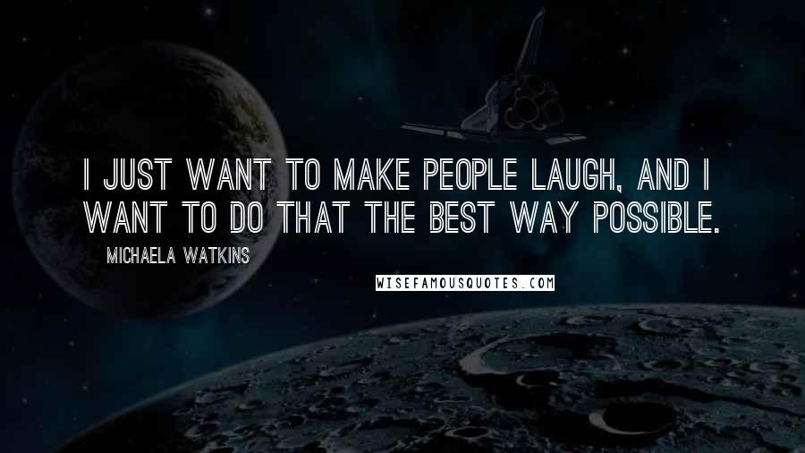 Michaela Watkins Quotes: I just want to make people laugh, and I want to do that the best way possible.