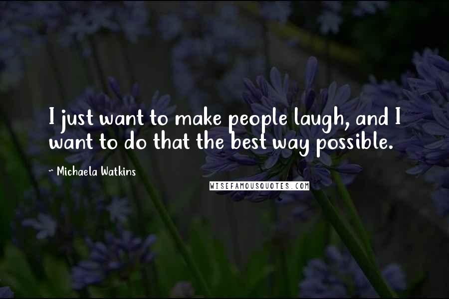 Michaela Watkins Quotes: I just want to make people laugh, and I want to do that the best way possible.