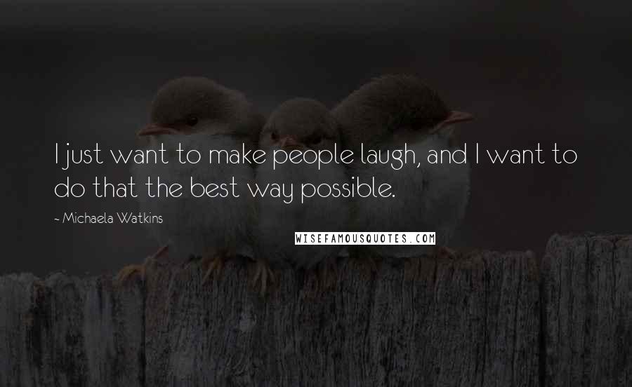 Michaela Watkins Quotes: I just want to make people laugh, and I want to do that the best way possible.