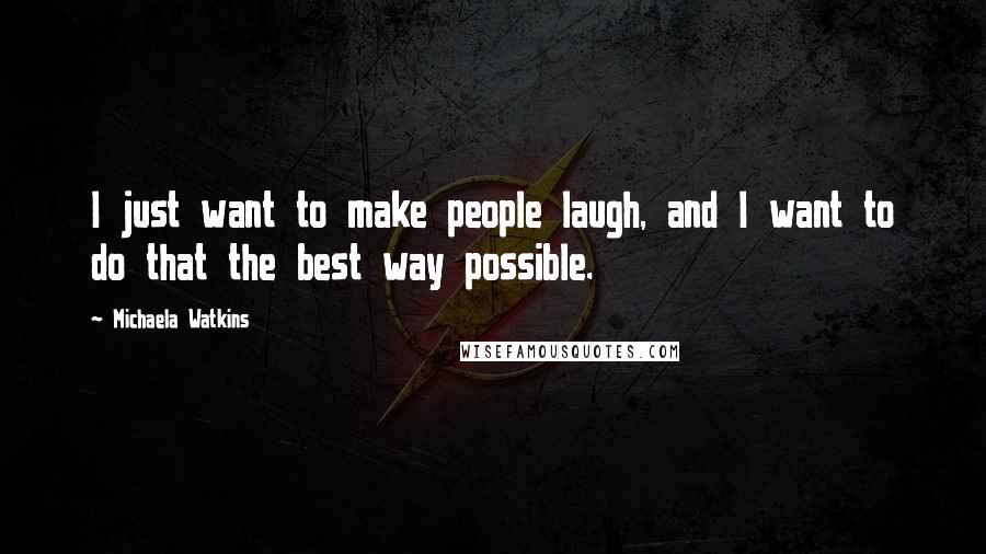 Michaela Watkins Quotes: I just want to make people laugh, and I want to do that the best way possible.