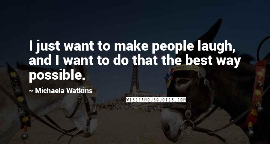 Michaela Watkins Quotes: I just want to make people laugh, and I want to do that the best way possible.