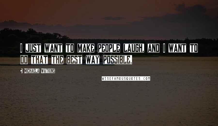Michaela Watkins Quotes: I just want to make people laugh, and I want to do that the best way possible.