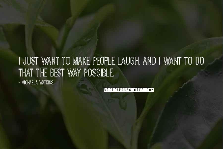 Michaela Watkins Quotes: I just want to make people laugh, and I want to do that the best way possible.