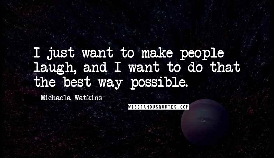 Michaela Watkins Quotes: I just want to make people laugh, and I want to do that the best way possible.