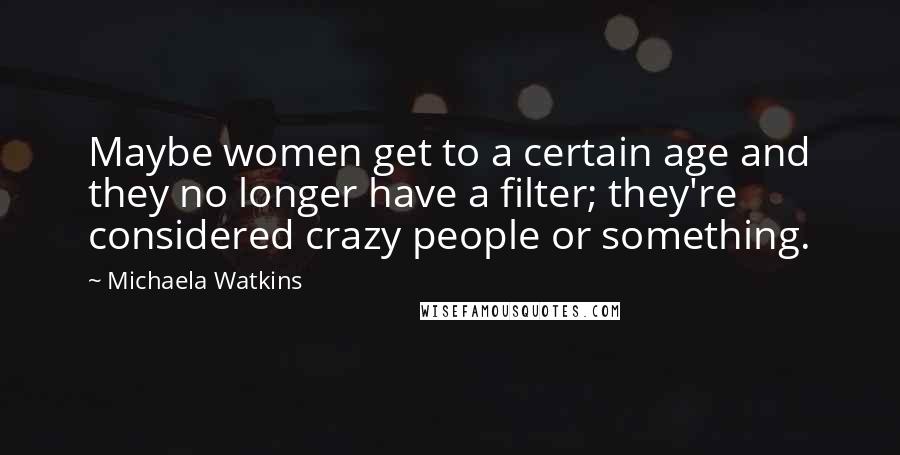 Michaela Watkins Quotes: Maybe women get to a certain age and they no longer have a filter; they're considered crazy people or something.