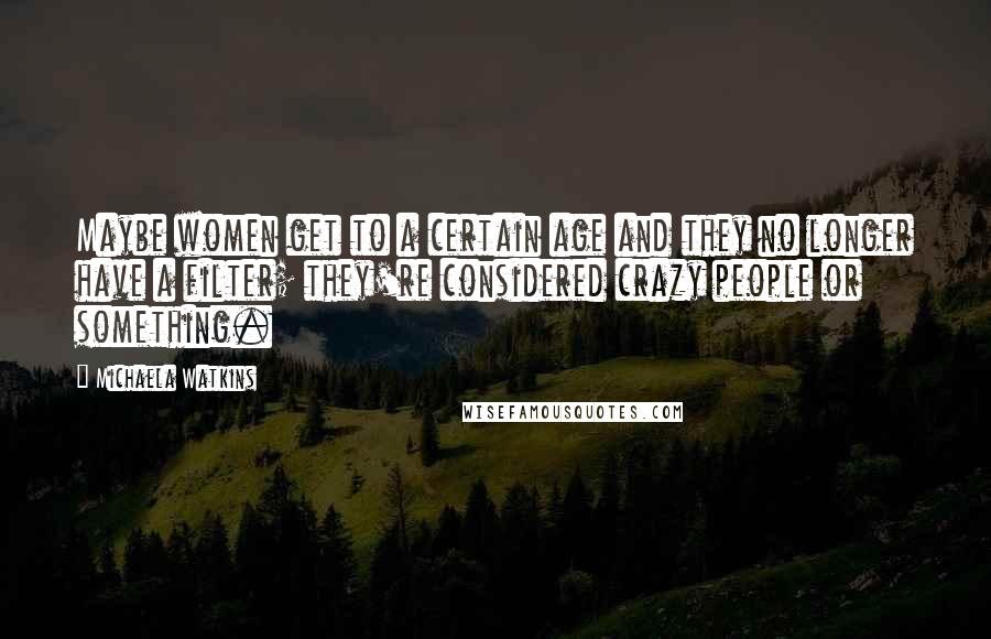 Michaela Watkins Quotes: Maybe women get to a certain age and they no longer have a filter; they're considered crazy people or something.