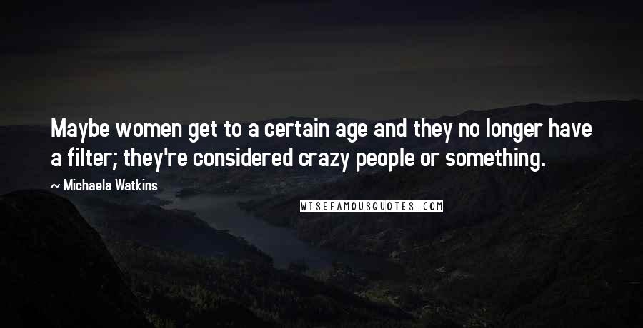 Michaela Watkins Quotes: Maybe women get to a certain age and they no longer have a filter; they're considered crazy people or something.