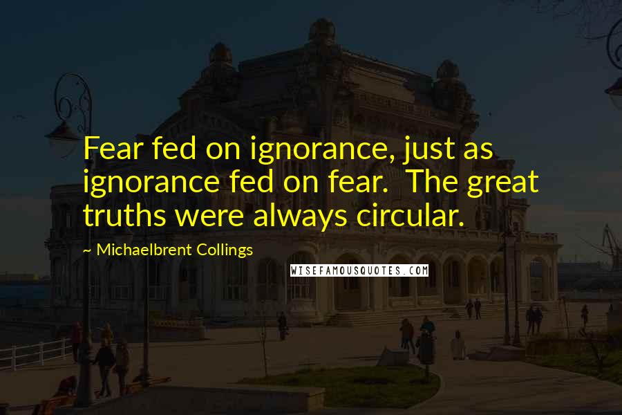 Michaelbrent Collings Quotes: Fear fed on ignorance, just as ignorance fed on fear.  The great truths were always circular.