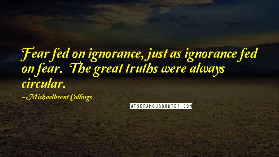 Michaelbrent Collings Quotes: Fear fed on ignorance, just as ignorance fed on fear.  The great truths were always circular.