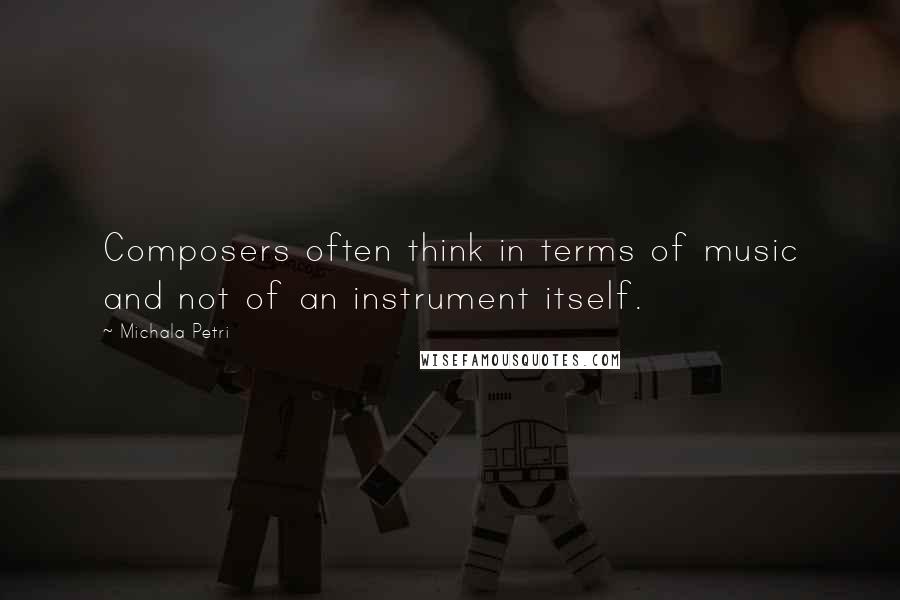 Michala Petri Quotes: Composers often think in terms of music and not of an instrument itself.