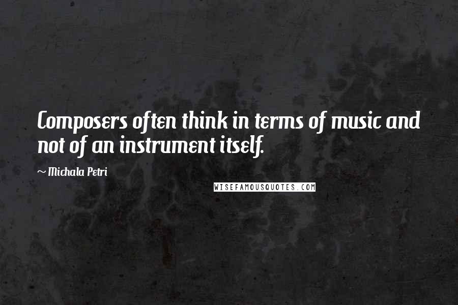 Michala Petri Quotes: Composers often think in terms of music and not of an instrument itself.