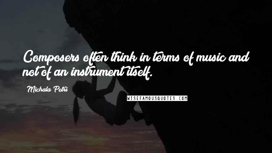 Michala Petri Quotes: Composers often think in terms of music and not of an instrument itself.