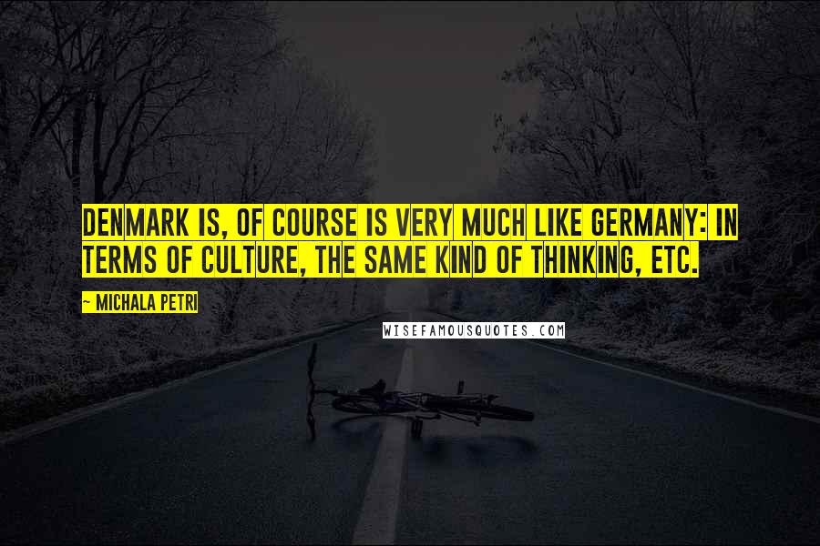 Michala Petri Quotes: Denmark is, of course is very much like Germany: in terms of culture, the same kind of thinking, etc.