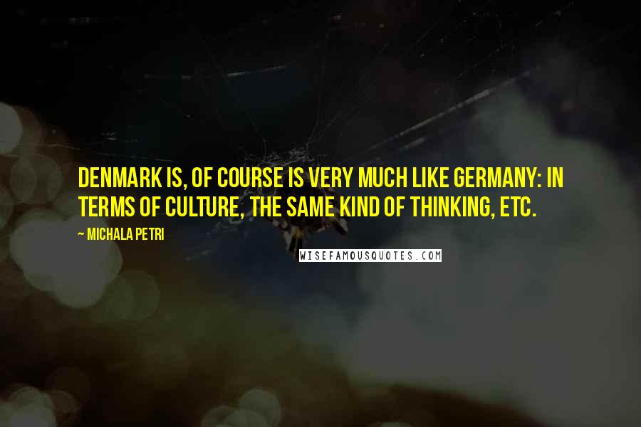 Michala Petri Quotes: Denmark is, of course is very much like Germany: in terms of culture, the same kind of thinking, etc.
