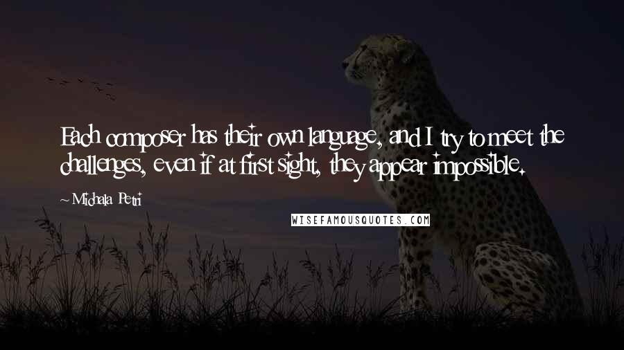 Michala Petri Quotes: Each composer has their own language, and I try to meet the challenges, even if at first sight, they appear impossible.