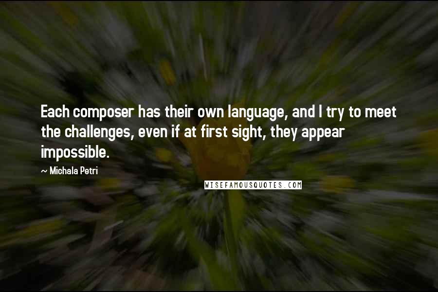 Michala Petri Quotes: Each composer has their own language, and I try to meet the challenges, even if at first sight, they appear impossible.