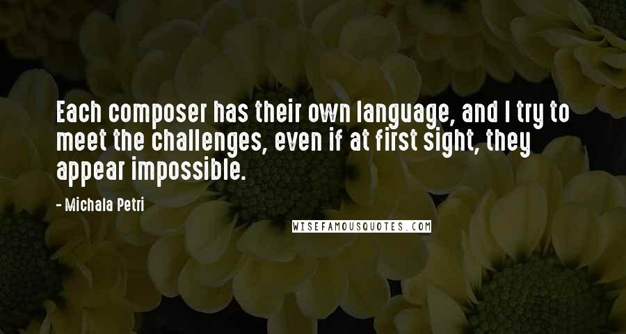 Michala Petri Quotes: Each composer has their own language, and I try to meet the challenges, even if at first sight, they appear impossible.