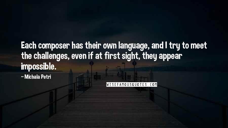 Michala Petri Quotes: Each composer has their own language, and I try to meet the challenges, even if at first sight, they appear impossible.