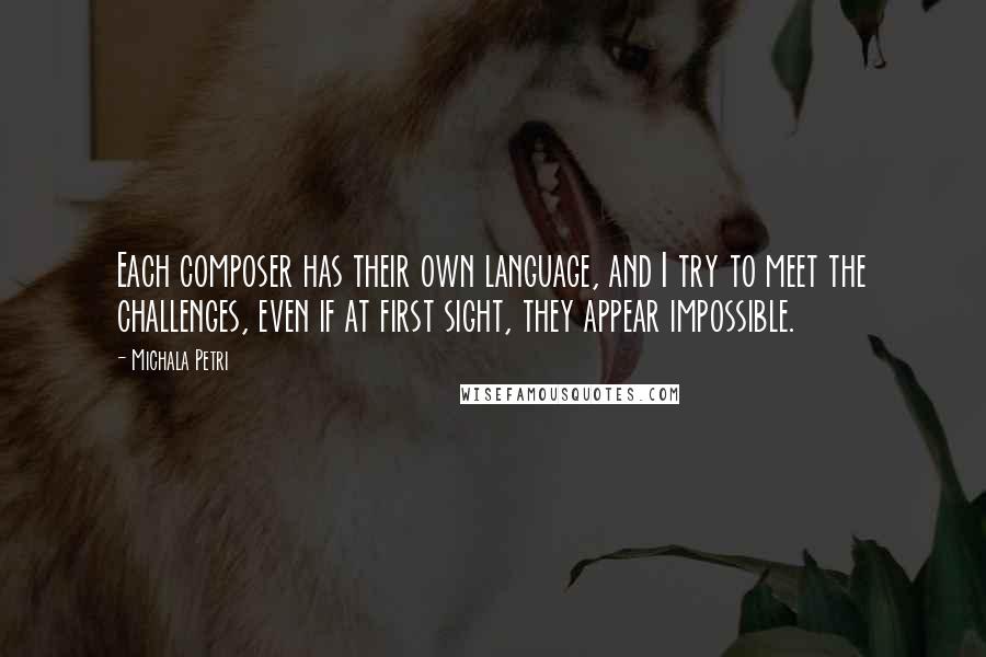 Michala Petri Quotes: Each composer has their own language, and I try to meet the challenges, even if at first sight, they appear impossible.
