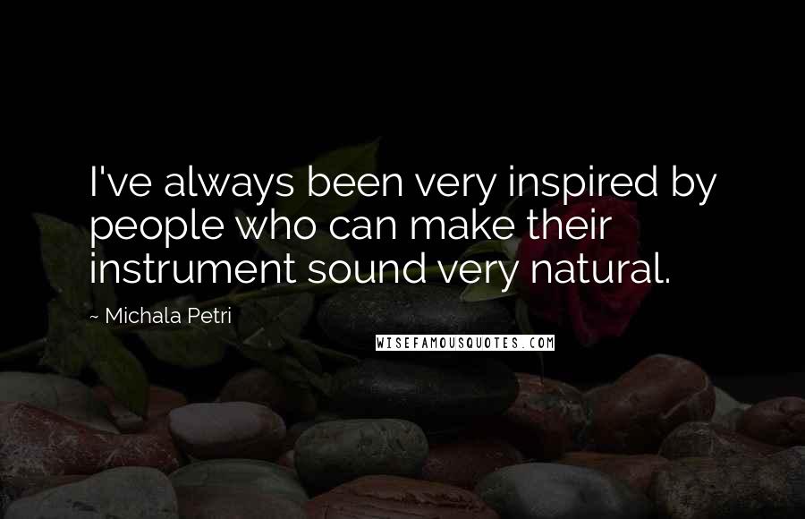 Michala Petri Quotes: I've always been very inspired by people who can make their instrument sound very natural.