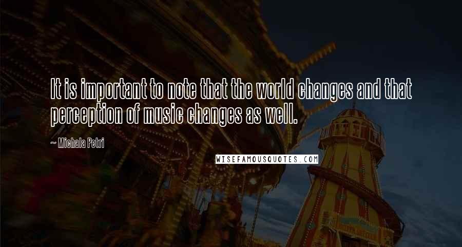 Michala Petri Quotes: It is important to note that the world changes and that perception of music changes as well.