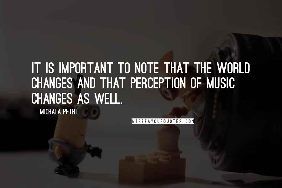 Michala Petri Quotes: It is important to note that the world changes and that perception of music changes as well.