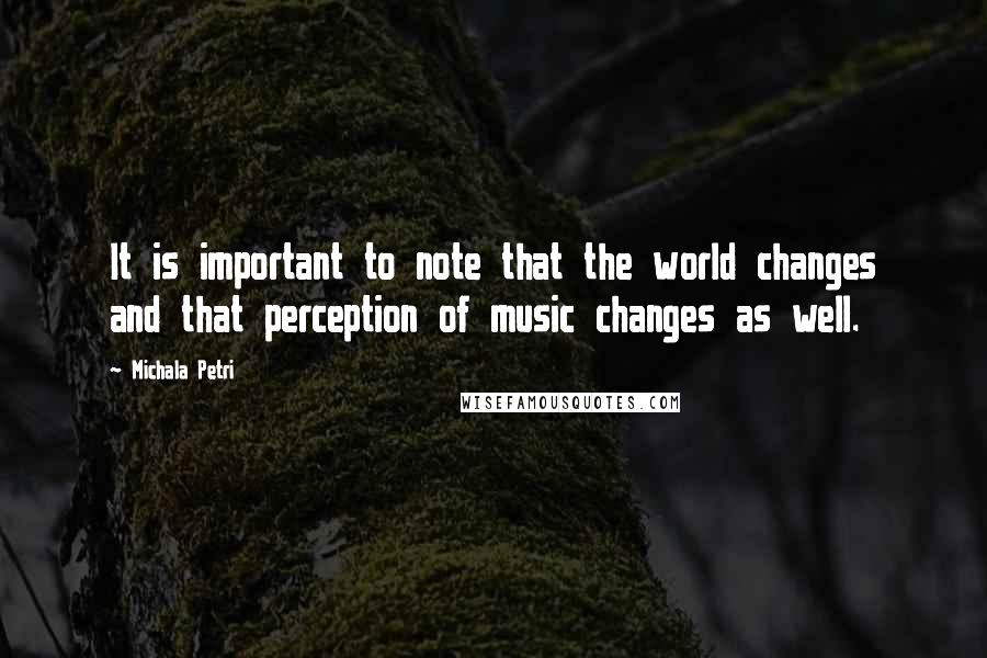 Michala Petri Quotes: It is important to note that the world changes and that perception of music changes as well.