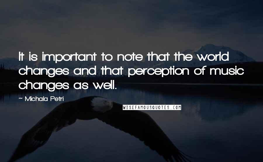 Michala Petri Quotes: It is important to note that the world changes and that perception of music changes as well.