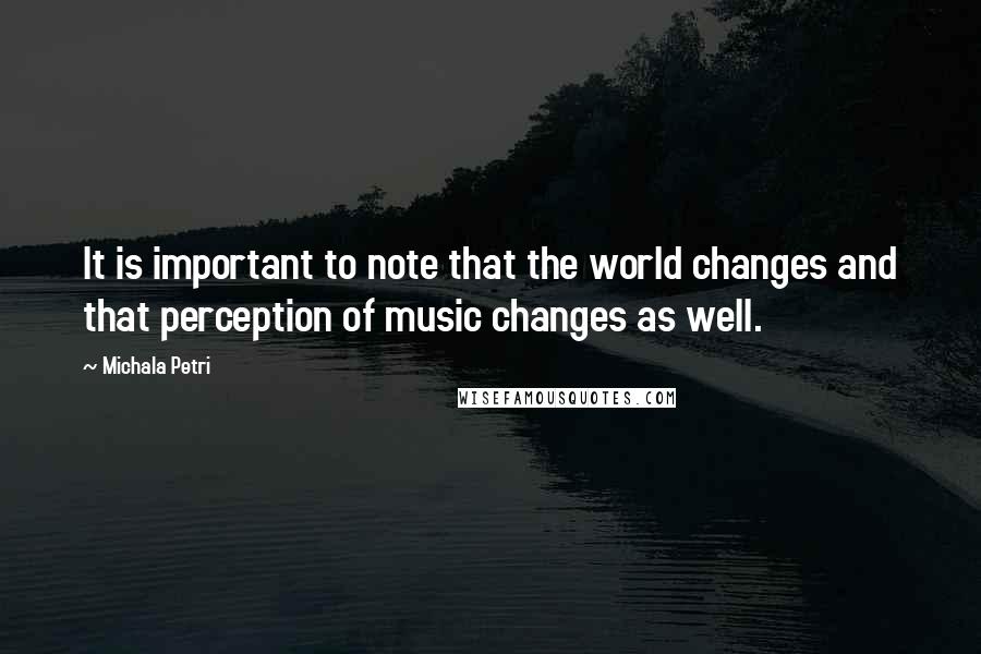 Michala Petri Quotes: It is important to note that the world changes and that perception of music changes as well.
