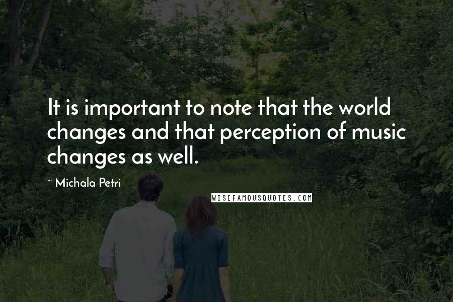 Michala Petri Quotes: It is important to note that the world changes and that perception of music changes as well.